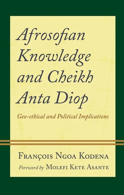 Afrosofian Knowledge and Cheikh Anta Diop: Geo-ethical and Political Implications by Kodena, François Ngoa