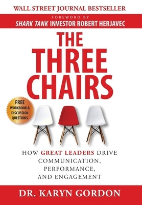 The Three Chairs: How Great Leaders Drive Communication, Performance, and Engagement by Gordon, Karyn