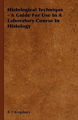 Histological Technique - A Guide For Use In A Laboratory Course In Histology by Kingsbury, B. F.