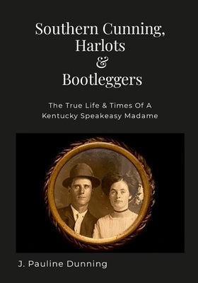 Southern Cunning, Harlots & Bootleggers: The True Life & Times Of A Kentucky Speakeasy Madame by Dunning, J. Pauline