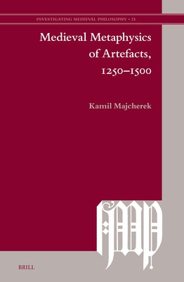 Medieval Metaphysics of Artefacts, 1250-1500 by Majcherek, Kamil