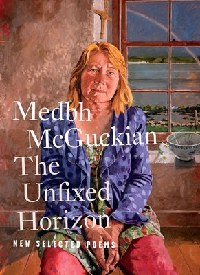 The Unfixed Horizon: New Selected Poems by McGuckian, Medbh