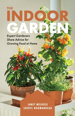 The Indoor Garden: Expert Gardeners Share Advice for Growing Food at Home by Melrose, Janet