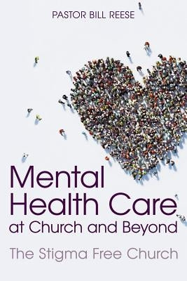 Mental Health Care at Church and Beyond: The Stigma Free Church by Reese, Pastor Bill
