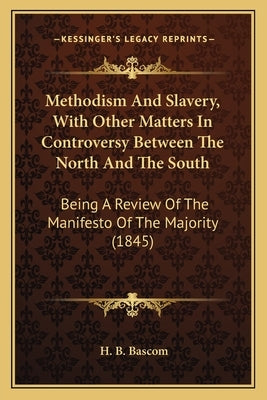 Methodism And Slavery, With Other Matters In Controversy Between The North And The South: Being A Review Of The Manifesto Of The Majority (1845) by Bascom, Henry Bidleman