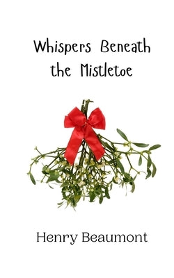 Whispers Beneath the Mistletoe by Beaumont, Henry