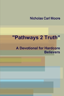 "Pathways 2 Truth: A Devotional for Hardcore Believers" by Moore, Nicholas Carl