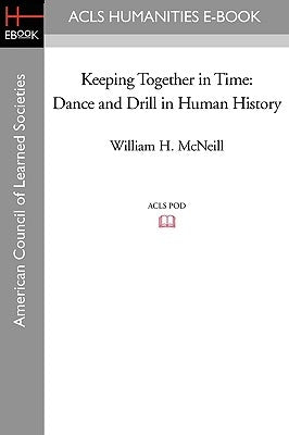Keeping Together in Time: Dance and Drill in Human History by McNeill, William H.