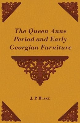 The Queen Anne Period and Early Georgian Furniture by Blake, J. P.