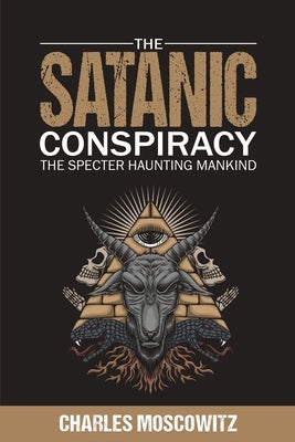 The Satanic Conspiracy: The Specter Haunting Mankind by Moscowitz, Charles