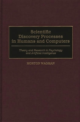Scientific Discovery Processes in Humans and Computers: Theory and Research in Psychology and Artificial Intelligence by Wagman, Morton