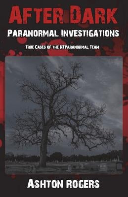 After Dark Paranormal Investigations: True Cases of the NTParanormal Team by Bolton, Allie