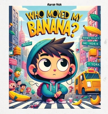 Who moved my banana?: A Tale of Curiosity and Unexpected Encounters by Vick, Aaron