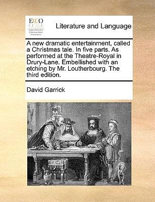 A New Dramatic Entertainment, Called a Christmas Tale. in Five Parts. as Performed at the Theatre-Royal in Drury-Lane. Embellished with an Etching by by Garrick, David