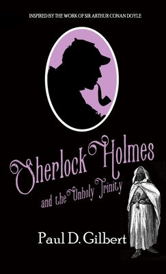 Sherlock Holmes and The Unholy Trinity by Gilbert, Paul D.