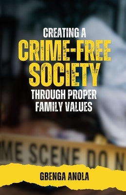 Creating a Crime- Free Society Through Proper Family Values by Anola, Gbenga