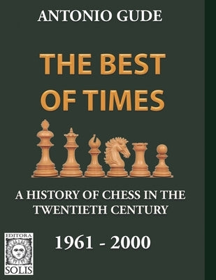 The Best of Times 1961-2000: A History of Chess in the Twentieth Century by Gude, Antonio