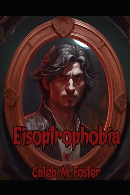Eisoptrophobia by Foster, Caleb
