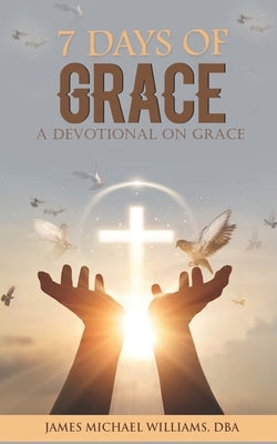 7 Days of Grace: A Devotional On Grace by Williams, James Michael