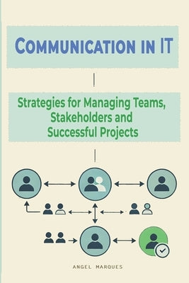 Communication in IT: Strategies for Managing Teams, Stakeholders and Successful Projects by Marqués, Angel