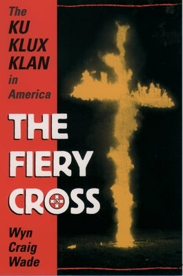 The Fiery Cross: The Ku Klux Klan in America by Wade, Wyn Craig