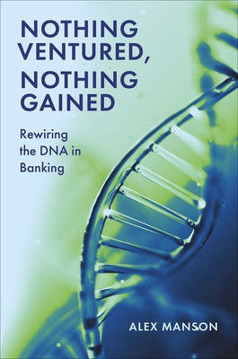 Nothing Ventured, Nothing Gained: Rewiring the DNA in Banking by Manson, Alex