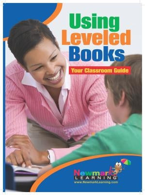 Using Leveled Books, Your Classroom Guide Teacher Resource by Newmark Learning