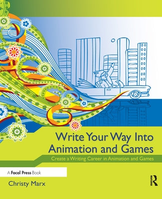 Write Your Way into Animation and Games: Create a Writing Career in Animation and Games by Marx, Christy