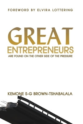 Great Entrepreneurs: Are Found on the Other Side of the Pressure by Brown-Tshabalala, Kemone S-G