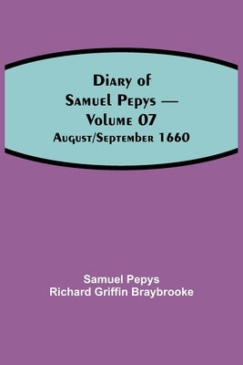 Diary Of Samuel Pepys - Volume 07: August/September 1660 by Pepys Richard Griffin Braybrooke, Samuel