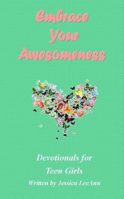 Embrace Your Awesomeness: Devotionals for Teen Girls by Leeann, Jessica