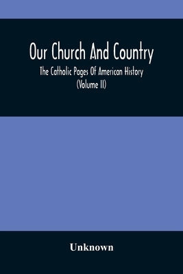 Our Church And Country: The Catholic Pages Of American History A Review Of The Achievements Of The Church And Her Sons In Amerca From The Disc by Unknown