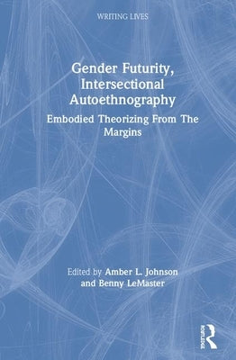 Gender Futurity, Intersectional Autoethnography: Embodied Theorizing from the Margins by Johnson, Amber L.