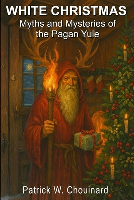 White Christmas: Myths and Mysteries of the Pagan Yule by Chouinard, Patrick