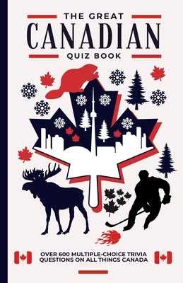 The Great Canadian Quiz Book: Over 600 Multiple Choice Trivia Questions About All Things Canada by Moran, Megan