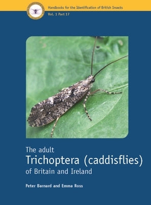The Adult Trichoptera (Caddisflies) of Britain and Ireland by Barnard, Peter