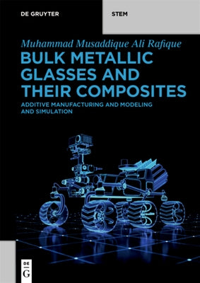 Bulk Metallic Glasses and Their Composites: Additive Manufacturing and Modeling and Simulation by Rafique, Muhammad Musaddique Ali