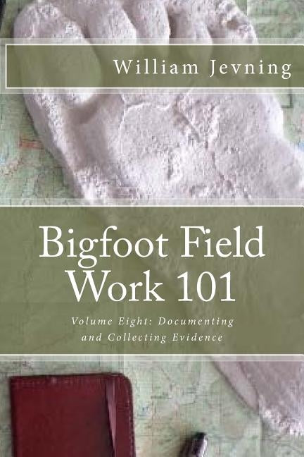 Bigfoot Field Work 101: Volume Eight: Documenting and Collecting Evidence by Jevning, William