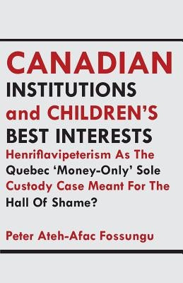 Canadian Institutions And Children's Best Interests by Ateh-Afac Fossungu, Peter