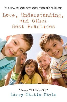 Love, Understanding, and Other Best Practices: The New School of Thought on IEP & 504 Plans by Davis, Larry Martin