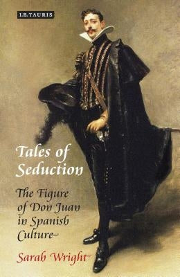 Tales of Seduction: The Figure of Don Juan in Spanish Culture by Wright, Sarah