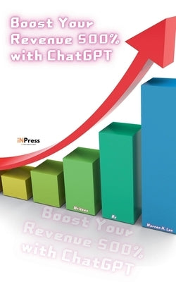 Boost Your Revenue 500% with ChatGPT by Lau, Warren H.