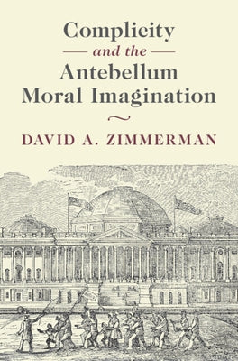 Complicity and the Antebellum Moral Imagination by Zimmerman, David A.
