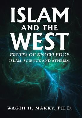 Islam and the West: Fruits of Knowledge by Makky, Wagih H.
