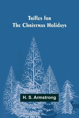 Trifles for the Christmas Holidays by S. Armstrong, H.