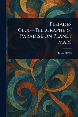 Pleiades Club-Telegraphers' Paradise on Planet Mars by Hayes, J. W. (Jeff W. ).