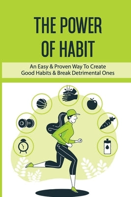 The Power Of Habit: An Easy & Proven Way To Create Good Habits & Break Detrimental Ones: Habits That Will Keep You Fit And Healthy by Zickuhr, Lily
