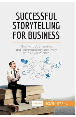 Successful Storytelling for Business: How to grab attention and communicate effectively with any audience by 50minutes