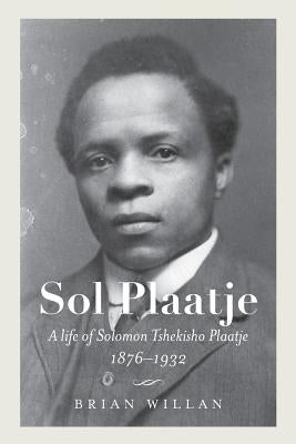 Sol Plaatje: A Life of Solomon Tshekisho Plaatje, 1876-1932 by Willan, Brian