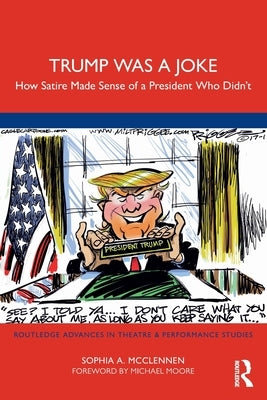 Trump Was a Joke: How Satire Made Sense of a President Who Didn't by McClennen, Sophia A.